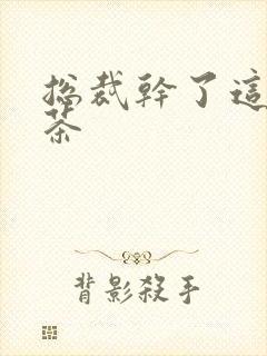 总裁干了这碗绿茶