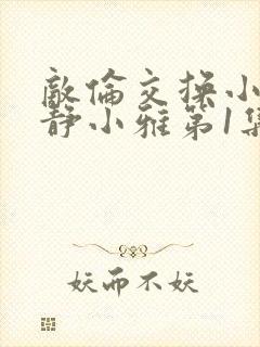 敌伦交换小敏小静小雅第1集封面