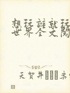 想玩谁就玩谁的世界全文阅读