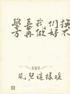 学长我们换个地方再做好不好