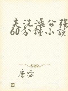 夫洗澡公强我了60分钟小说