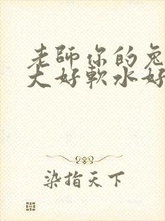 老师你的兔子好大好软水好多