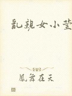 乱亲女小莹的泬