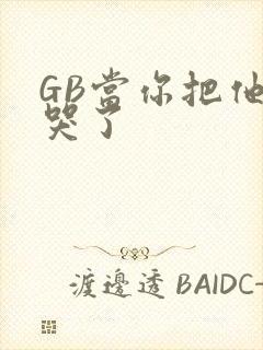 GB当你把他抄哭了
