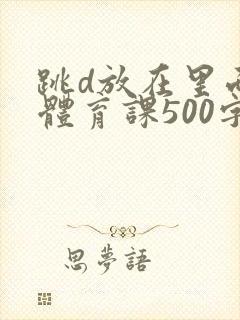 跳d放在里面上体育课500字封面