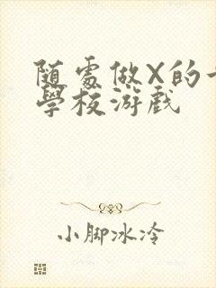 随处做X的世界学校游戏