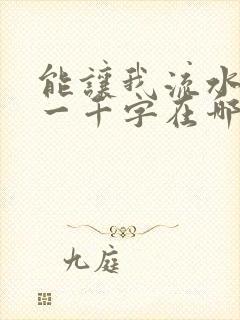 能让我流水水的一千字在哪看