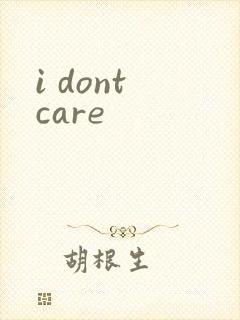 i dont care