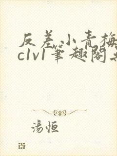 反差小青梅不经c1v1笔趣阁无弹窗
