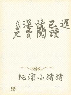 《深情已迟暮》免费阅读