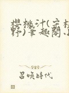 樱桃汁(宋枝江野)笔趣阁小说