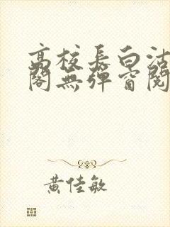 高校长白沽笔趣阁无弹窗阅读