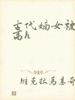 古代嫡女被强迫高h