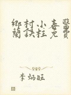 乡村小春医王淑兰铁柱免费阅读全文