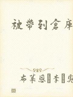 被带到仓库糟蹋