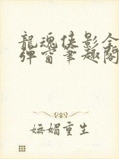 龙魂侠影全文无弹窗笔趣阁