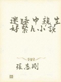 迷睡中亲生乖女好紧h小说