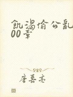 饥渴偷公乱第400章