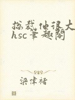 总裁他很大年上hsc笔趣阁