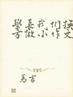 学长我们换个地方做小作文