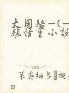 大团结—(—)亲情会小说