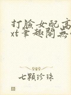 打脸女配高攀txt笔趣阁无弹窗