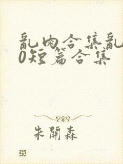 乱肉合集乱500短篇合集封面