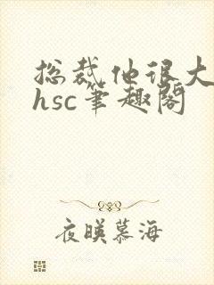 总裁他很大年上hsc笔趣阁封面