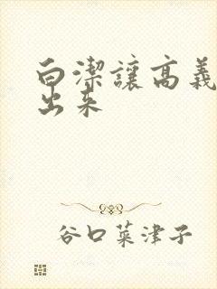 白洁让高义别拔出来