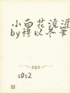 小白花浇灌日常by穆以冬笔趣阁封面
