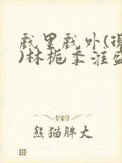 戏里戏外(现场)林栀季淮盛笔趣阁