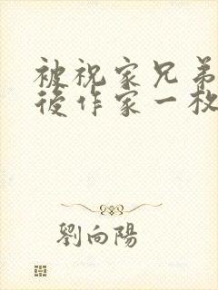 被祝家兄弟共享后作家一枚夹心饼