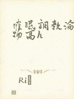 催眠调教沦为玩物高h