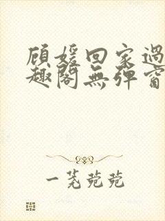 顾媛回家过年笔趣阁无弹窗
