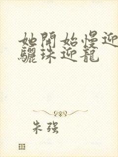 她开始慢迎迎合骊珠迎龙封面
