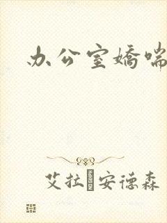 办公室娇喘浪吟