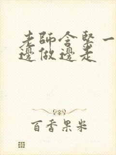 老师含紧一点H边做边走