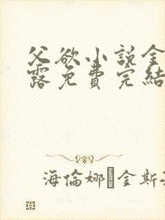 父欲小说金银花露免费完结笔趣阁