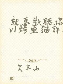 就喜欢听你叫1v1烤鱼猫许薇