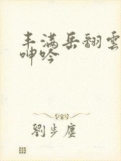 丰满岳翻云覆雨呻吟