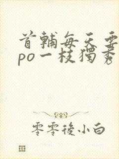 首辅每天要不够po一枝独秀