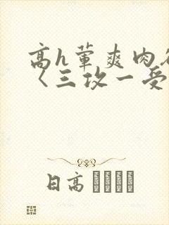 高h荤爽肉欲文〈三攻一受〉视频封面