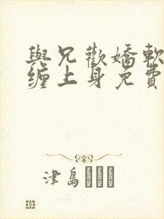 与兄欢娇软嫡女缠上身免费阅读封面
