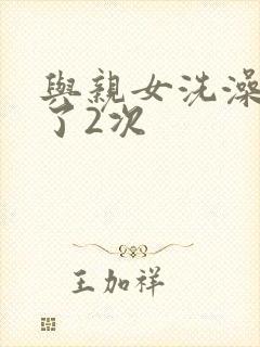与亲女洗澡时伦了2次
