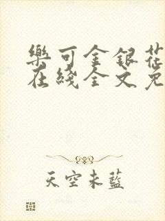 乐可金银花露鹭在线全文免费阅读笔趣阁打火