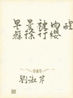早晨被肉醒h奶瘾徐行缨