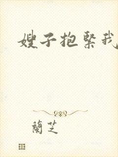 嫂子抱紧我