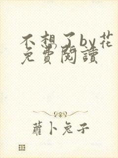 不想了by花卷免费阅读