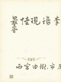 最佳现场李晟张睿