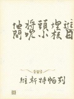 他将头埋进双腿间吮小核日本